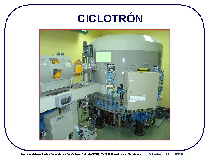 CICLOTRÓN Curso de Actualización para Tecnólogos en Radioterapia. ARCAL RLA 6/058 Tema 12 :