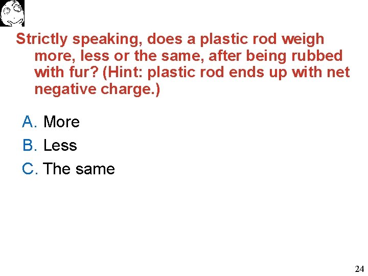 Strictly speaking, does a plastic rod weigh more, less or the same, after being