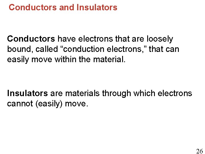 Conductors and Insulators Conductors have electrons that are loosely bound, called “conduction electrons, ”