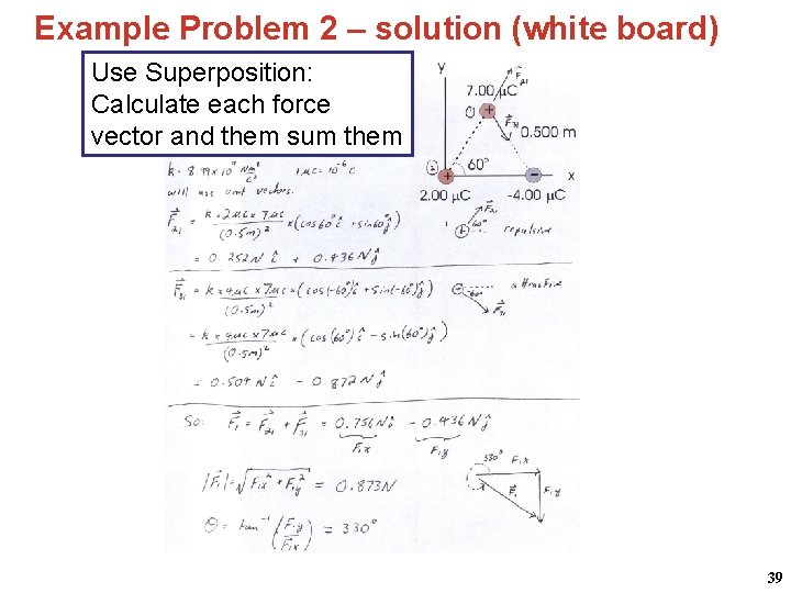 Example Problem 2 – solution (white board) Use Superposition: Calculate each force vector and