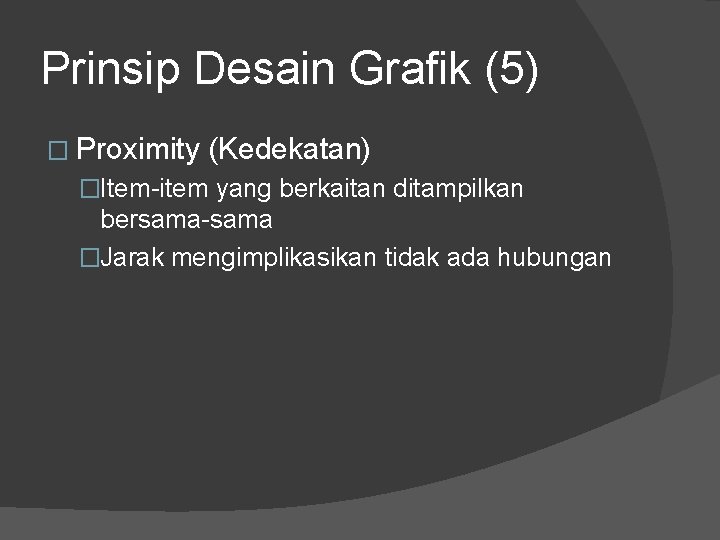 Prinsip Desain Grafik (5) � Proximity (Kedekatan) �Item-item yang berkaitan ditampilkan bersama-sama �Jarak mengimplikasikan
