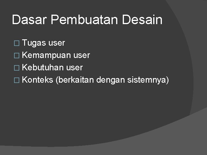 Dasar Pembuatan Desain � Tugas user � Kemampuan user � Kebutuhan user � Konteks