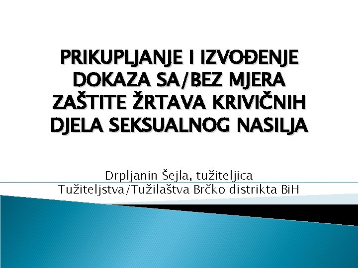 PRIKUPLJANJE I IZVOĐENJE DOKAZA SA/BEZ MJERA ZAŠTITE ŽRTAVA KRIVIČNIH DJELA SEKSUALNOG NASILJA Drpljanin Šejla,