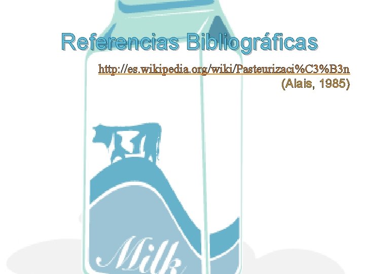 Referencias Bibliográficas http: //es. wikipedia. org/wiki/Pasteurizaci%C 3%B 3 n (Alais, 1985) 