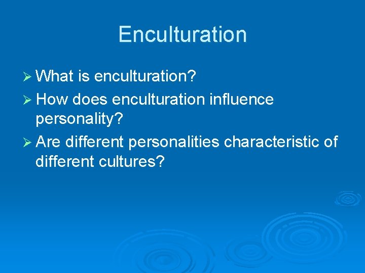 Enculturation Ø What is enculturation? Ø How does enculturation influence personality? Ø Are different