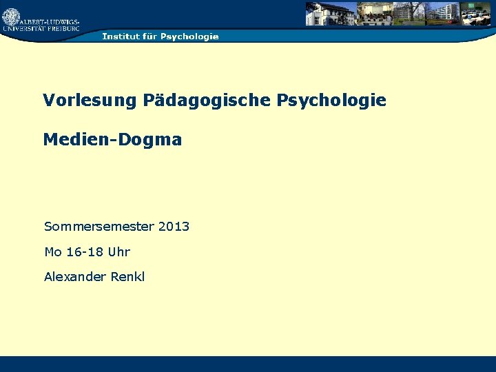 Vorlesung Pädagogische Psychologie Medien-Dogma Sommersemester 2013 Mo 16 -18 Uhr Alexander Renkl 