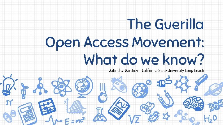 The Guerilla Open Access Movement: What do we know? Gabriel J. Gardner - California