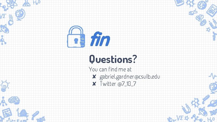 fin Questions? You can find me at ✘ gabriel. gardner@csulb. edu ✘ Twitter @7_10_7