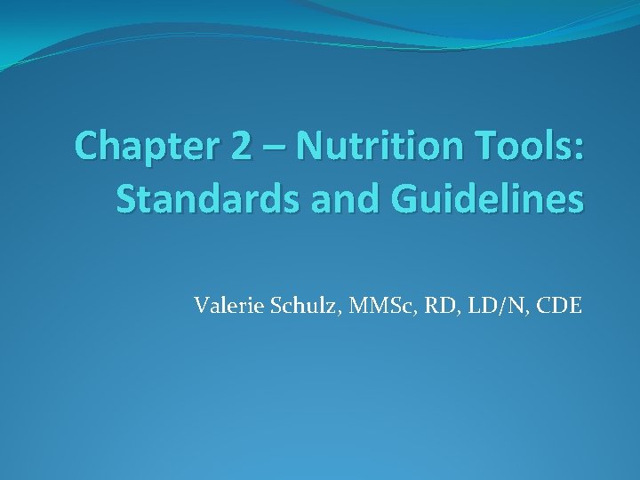 Chapter 2 – Nutrition Tools: Standards and Guidelines Valerie Schulz, MMSc, RD, LD/N, CDE