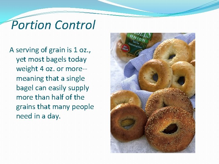 Portion Control A serving of grain is 1 oz. , yet most bagels today