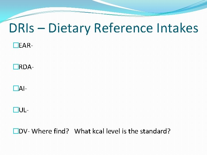 DRIs – Dietary Reference Intakes �EAR�RDA�AI�UL�DV- Where find? What kcal level is the standard?