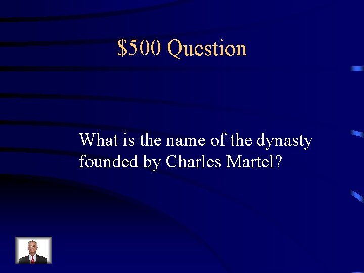 $500 Question What is the name of the dynasty founded by Charles Martel? 