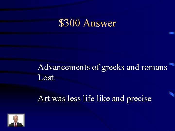 $300 Answer Advancements of greeks and romans Lost. Art was less life like and