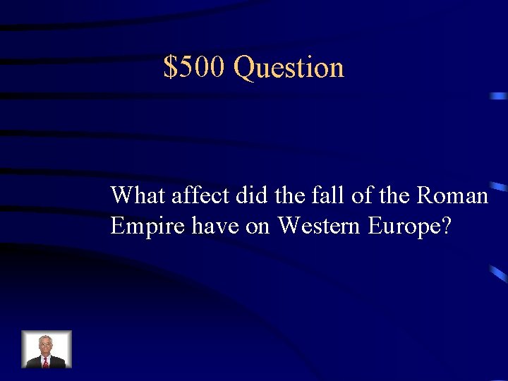 $500 Question What affect did the fall of the Roman Empire have on Western