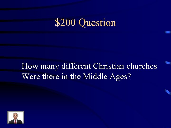 $200 Question How many different Christian churches Were there in the Middle Ages? 