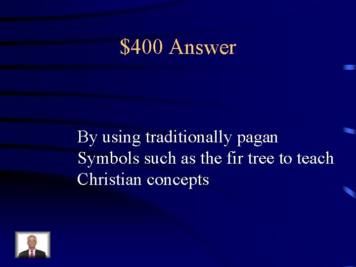 $400 Answer By using traditionally pagan Symbols such as the fir tree to teach