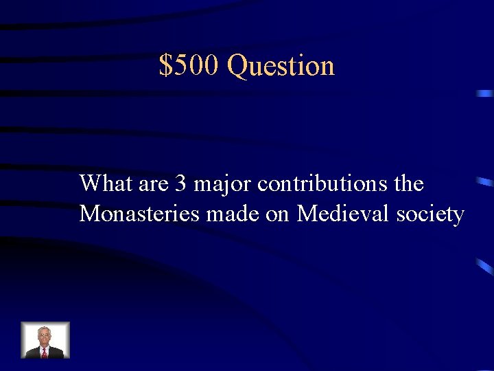 $500 Question What are 3 major contributions the Monasteries made on Medieval society 