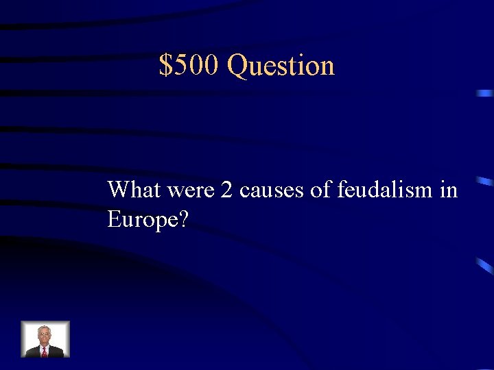 $500 Question What were 2 causes of feudalism in Europe? 
