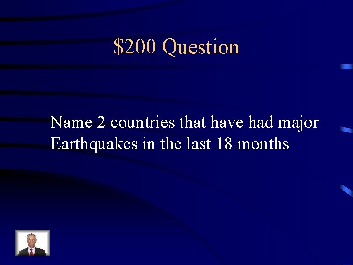 $200 Question Name 2 countries that have had major Earthquakes in the last 18