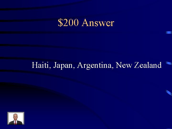 $200 Answer Haiti, Japan, Argentina, New Zealand 