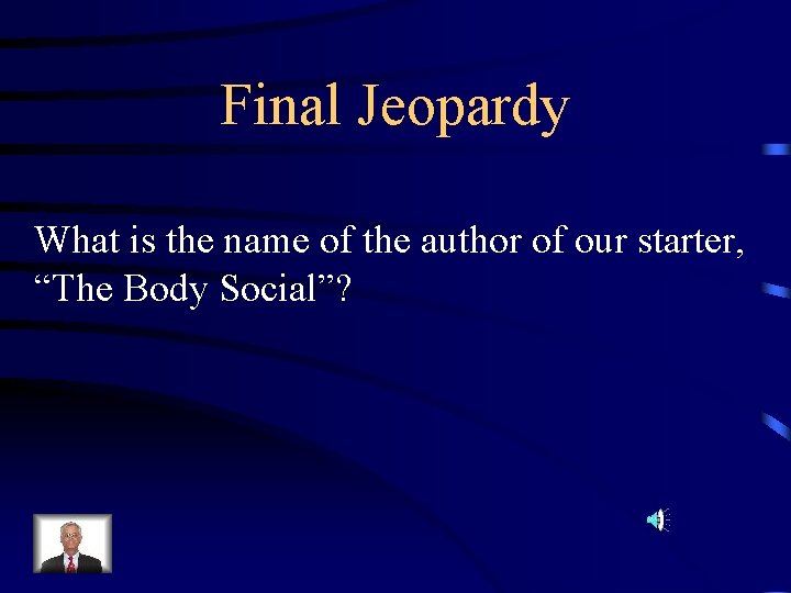 Final Jeopardy What is the name of the author of our starter, “The Body