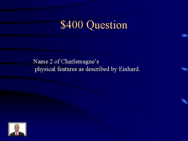 $400 Question Name 2 of Charlemagne’s physical features as described by Einhard. 