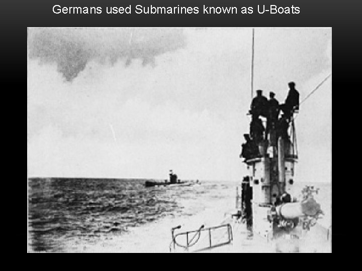 Germans used Submarines known as U-Boats 