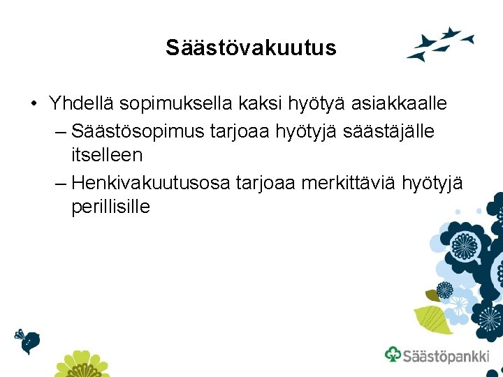Säästövakuutus • Yhdellä sopimuksella kaksi hyötyä asiakkaalle – Säästösopimus tarjoaa hyötyjä säästäjälle itselleen –