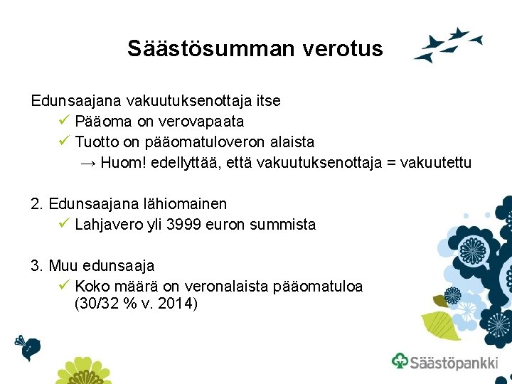 Säästösumman verotus Edunsaajana vakuutuksenottaja itse ü Pääoma on verovapaata ü Tuotto on pääomatuloveron alaista