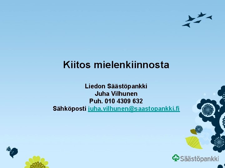 Kiitos mielenkiinnosta Liedon Säästöpankki Juha Vilhunen Puh. 010 4309 632 Sähköposti juha. vilhunen@saastopankki. fi