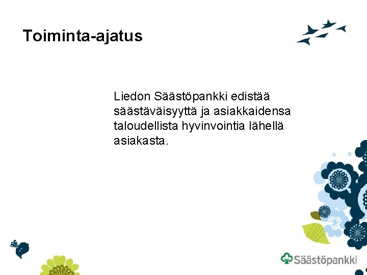Toiminta-ajatus Liedon Säästöpankki edistää säästäväisyyttä ja asiakkaidensa taloudellista hyvinvointia lähellä asiakasta. 
