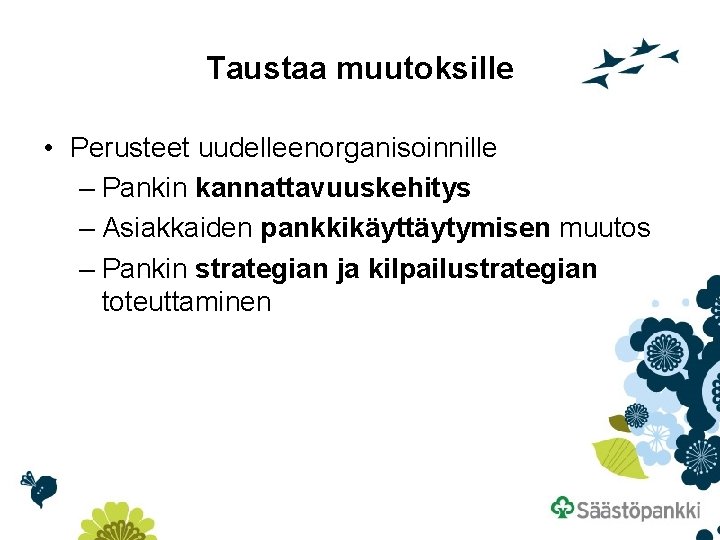 Taustaa muutoksille • Perusteet uudelleenorganisoinnille – Pankin kannattavuuskehitys – Asiakkaiden pankkikäyttäytymisen muutos – Pankin