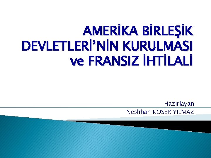 AMERİKA BİRLEŞİK DEVLETLERİ’NİN KURULMASI ve FRANSIZ İHTİLALİ Hazırlayan Neslihan KOSER YILMAZ 