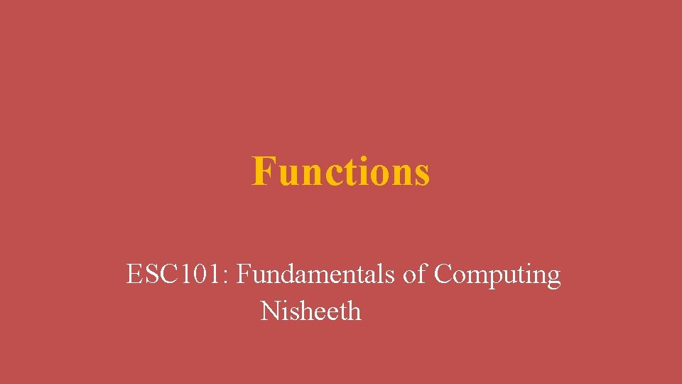 Functions ESC 101: Fundamentals of Computing Nisheeth 