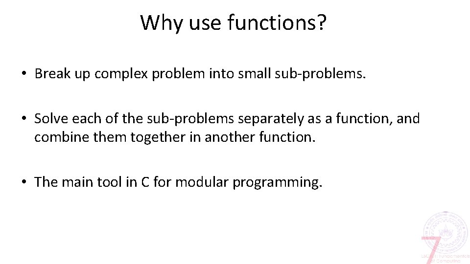 Why use functions? • Break up complex problem into small sub-problems. • Solve each