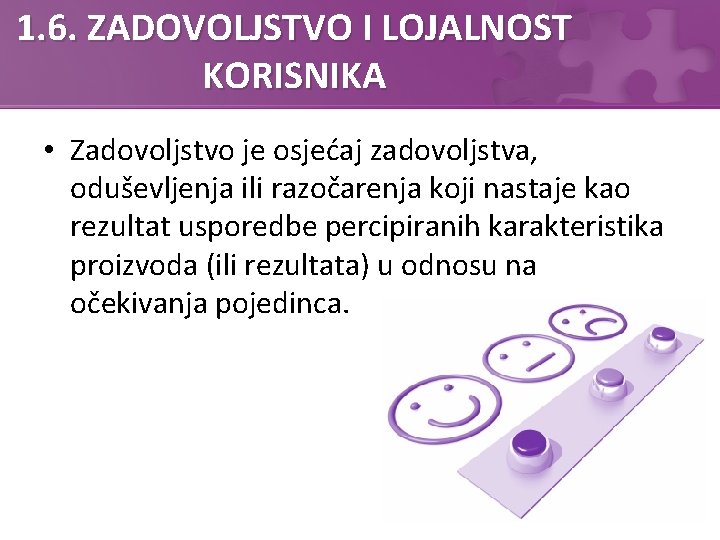 1. 6. ZADOVOLJSTVO I LOJALNOST KORISNIKA • Zadovoljstvo je osjećaj zadovoljstva, oduševljenja ili razočarenja