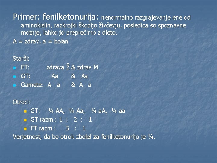 Primer: fenilketonurija: nenormalno razgrajevanje ene od aminokislin, razkrojki škodijo živčevju, posledica so spoznavne motnje,