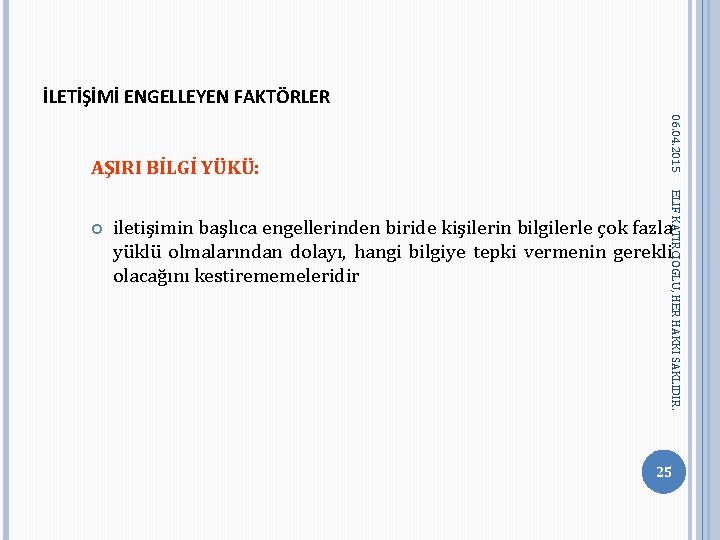 İLETİŞİMİ ENGELLEYEN FAKTÖRLER ELIF KATIRCIOGLU, HER HAKKI SAKLIDIR. 06. 04. 2015 AŞIRI BİLGİ YÜKÜ: İLETİŞİMİ ENGELLEYEN FAKTÖRLER ELIF KATIRCIOGLU, HER HAKKI SAKLIDIR. 06. 04. 2015 AŞIRI BİLGİ YÜKÜ: