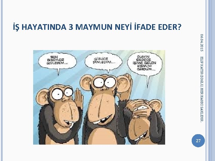 İŞ HAYATINDA 3 MAYMUN NEYİ İFADE EDER? 06. 04. 2015 ELIF KATIRCIOGLU, HER HAKKI İŞ HAYATINDA 3 MAYMUN NEYİ İFADE EDER? 06. 04. 2015 ELIF KATIRCIOGLU, HER HAKKI