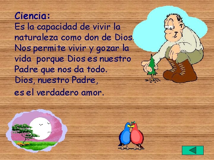 Ciencia: Es la capacidad de vivir la naturaleza como don de Dios. Nos permite