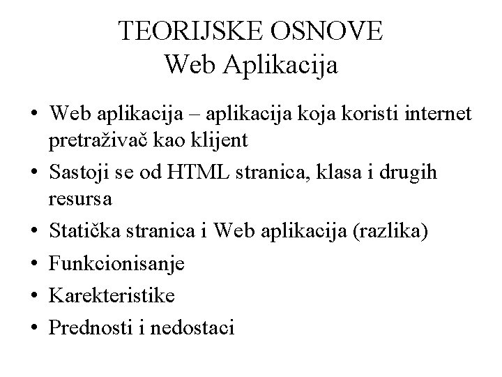 TEORIJSKE OSNOVE Web Aplikacija • Web aplikacija – aplikacija koristi internet pretraživač kao klijent