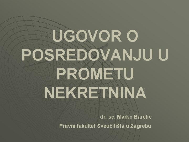 UGOVOR O POSREDOVANJU U PROMETU NEKRETNINA dr. sc. Marko Baretić Pravni fakultet Sveučilišta u