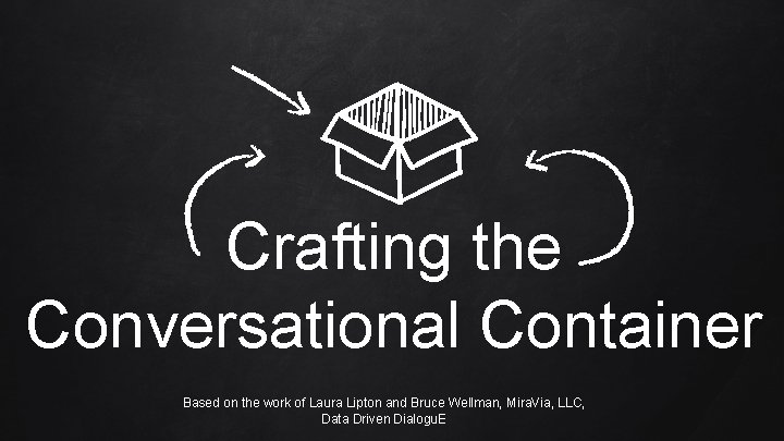 Crafting the Conversational Container Based on the work of Laura Lipton and Bruce Wellman,