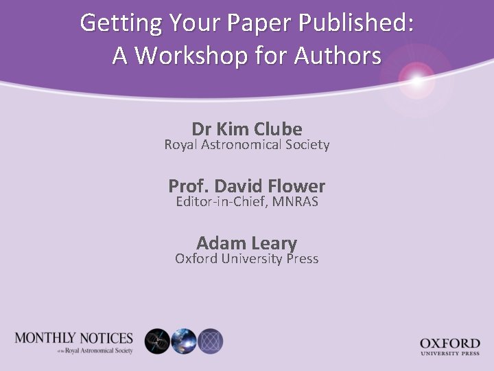 Getting Your Paper Published: A Workshop for Authors Dr Kim Clube Royal Astronomical Society