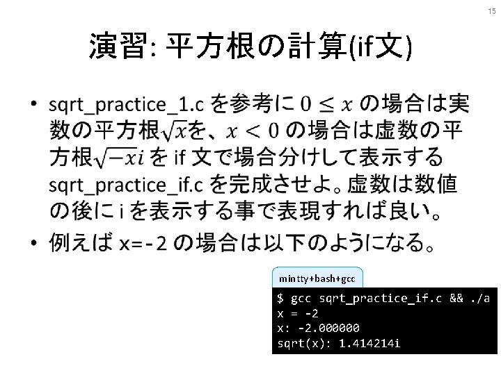 15 演習: 平方根の計算(if文) • mintty+bash+gcc $ gcc sqrt_practice_if. c &&. /a x = -2 15 演習: 平方根の計算(if文) • mintty+bash+gcc $ gcc sqrt_practice_if. c &&. /a x = -2