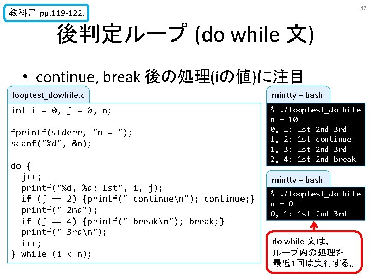 47 教科書 pp. 119 -122. 後判定ループ (do while 文) • continue, break 後の処理(iの値)に注目 looptest_dowhile. 47 教科書 pp. 119 -122. 後判定ループ (do while 文) • continue, break 後の処理(iの値)に注目 looptest_dowhile.