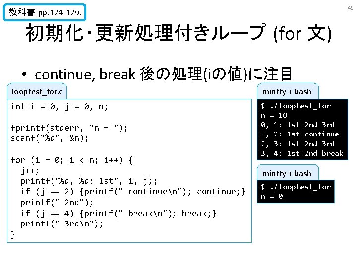 49 教科書 pp. 124 -129. 初期化・更新処理付きループ (for 文) • continue, break 後の処理(iの値)に注目 looptest_for. c 49 教科書 pp. 124 -129. 初期化・更新処理付きループ (for 文) • continue, break 後の処理(iの値)に注目 looptest_for. c
