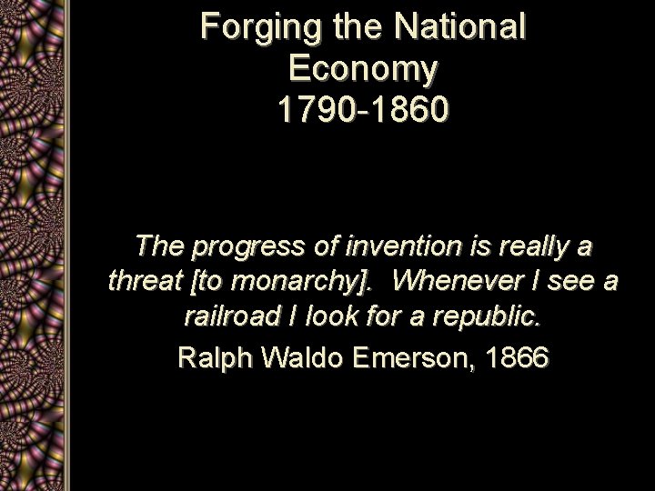 Forging the National Economy 1790 -1860 The progress of invention is really a threat