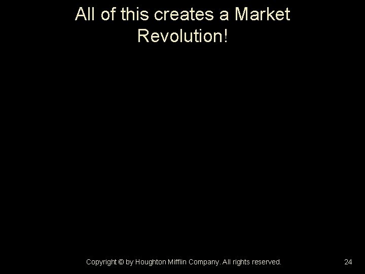 All of this creates a Market Revolution! Copyright © by Houghton Mifflin Company. All