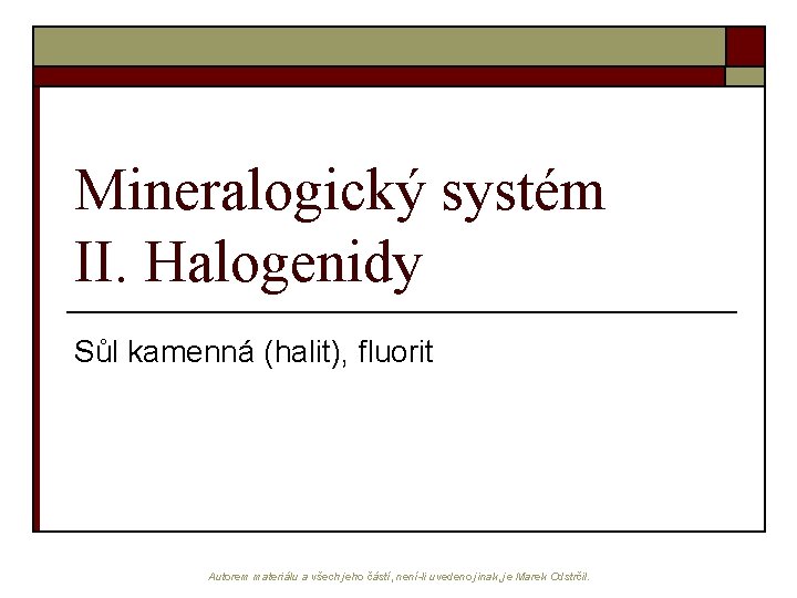 Mineralogický systém II. Halogenidy Sůl kamenná (halit), fluorit Autorem materiálu a všech jeho částí,